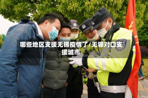 哪些地区支援无锡疫情了/无锡对口支援城市-第2张图片