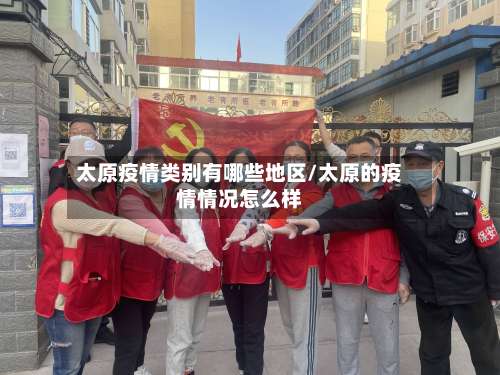 太原疫情类别有哪些地区/太原的疫情情况怎么样-第2张图片