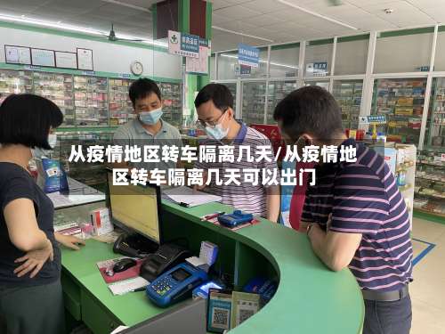 从疫情地区转车隔离几天/从疫情地区转车隔离几天可以出门-第2张图片