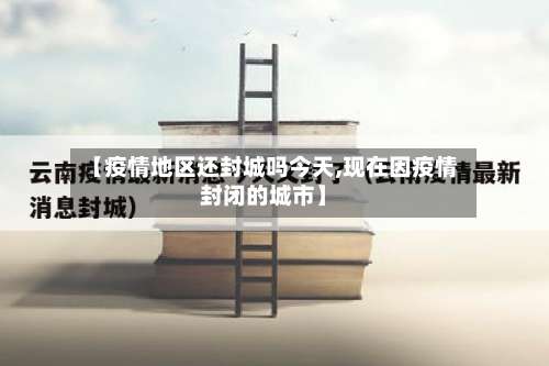 【疫情地区还封城吗今天,现在因疫情封闭的城市】-第1张图片