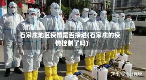 石家庄地区疫情是否接进(石家庄的疫情控制了吗)-第1张图片