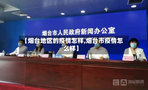 【烟台地区的疫情怎样,烟台市疫情怎么样】-第2张图片