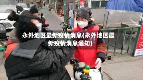 永外地区最新疫情消息(永外地区最新疫情消息通知)-第3张图片