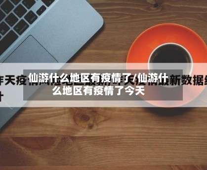 仙游什么地区有疫情了/仙游什么地区有疫情了今天-第2张图片