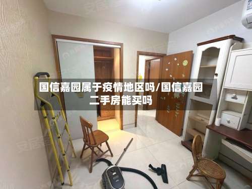国信嘉园属于疫情地区吗/国信嘉园二手房能买吗-第1张图片