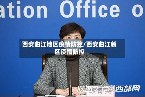 西安曲江地区疫情防控/西安曲江新区疫情防控-第3张图片