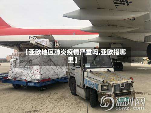 【亚欧地区肺炎疫情严重吗,亚欧指哪里】-第1张图片