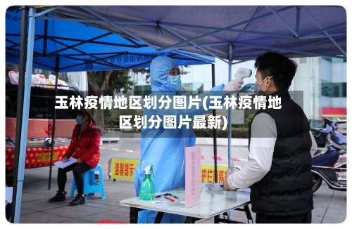 玉林疫情地区划分图片(玉林疫情地区划分图片最新)-第1张图片