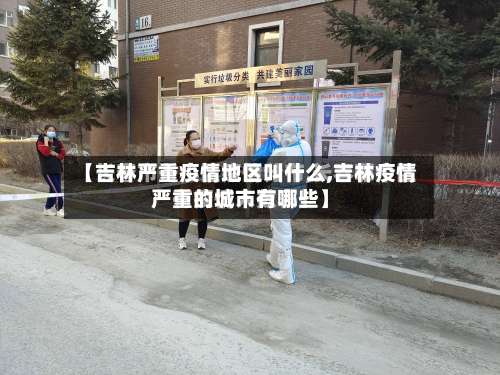 【吉林严重疫情地区叫什么,吉林疫情严重的城市有哪些】-第1张图片