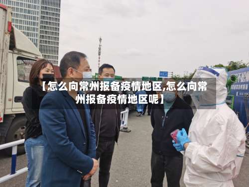 【怎么向常州报备疫情地区,怎么向常州报备疫情地区呢】-第2张图片