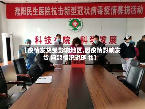 【疫情发货受影响地区,因疫情影响发货 问题情况说明书】-第3张图片