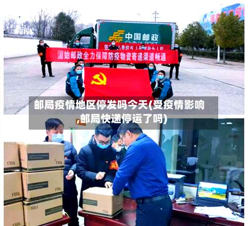 邮局疫情地区停发吗今天(受疫情影响,邮局快递停运了吗)-第2张图片