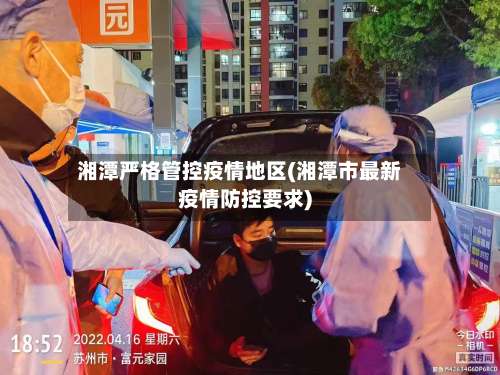 湘潭严格管控疫情地区(湘潭市最新疫情防控要求)-第2张图片