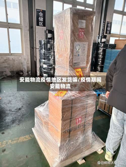 安能物流疫情地区发货嘛/疫情期间安能物流-第2张图片