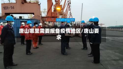 唐山哪里需要报备疫情地区/唐山要求-第1张图片