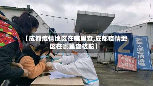 【成都疫情地区在哪里查,成都疫情地区在哪里查核酸】-第1张图片