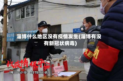 淄博什么地区没有疫情发生(淄博有没有新冠状病毒)-第1张图片