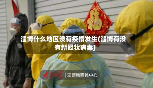 淄博什么地区没有疫情发生(淄博有没有新冠状病毒)-第2张图片