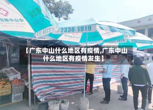 【广东中山什么地区有疫情,广东中山什么地区有疫情发生】-第1张图片