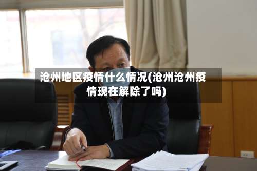 沧州地区疫情什么情况(沧州沧州疫情现在解除了吗)-第3张图片