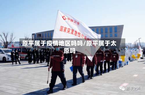 原平属于疫情地区吗吗/原平属于太原吗-第1张图片