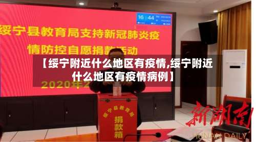 【绥宁附近什么地区有疫情,绥宁附近什么地区有疫情病例】-第1张图片