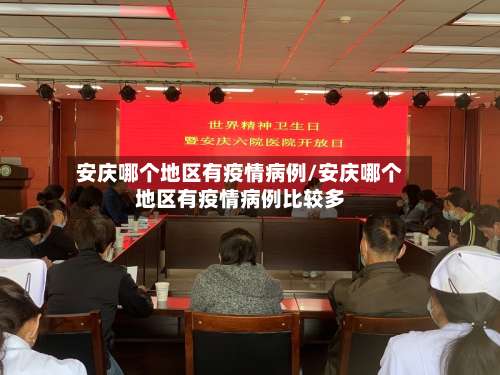 安庆哪个地区有疫情病例/安庆哪个地区有疫情病例比较多-第2张图片