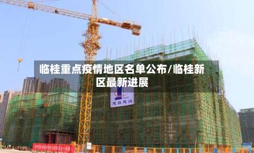 临桂重点疫情地区名单公布/临桂新区最新进展-第1张图片