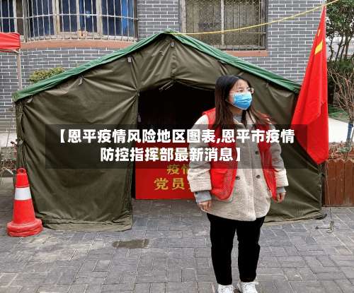 【恩平疫情风险地区图表,恩平市疫情防控指挥部最新消息】-第1张图片