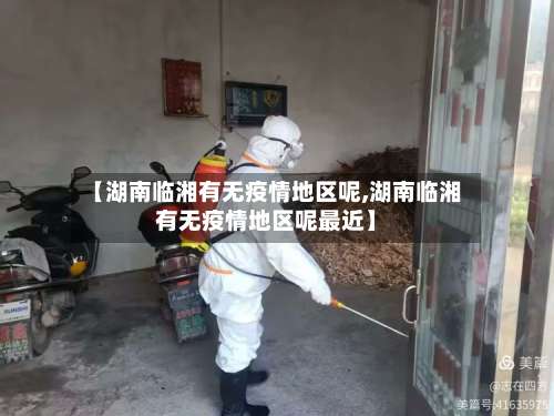 【湖南临湘有无疫情地区呢,湖南临湘有无疫情地区呢最近】-第3张图片