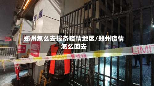郑州怎么去报备疫情地区/郑州疫情怎么回去-第1张图片