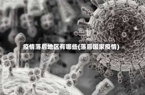 疫情落后地区有哪些(落后国家疫情)-第3张图片
