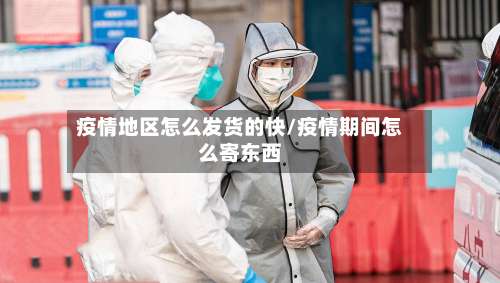 疫情地区怎么发货的快/疫情期间怎么寄东西-第2张图片