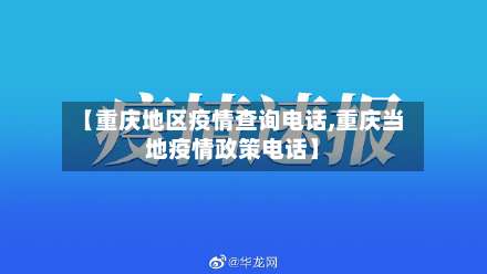 【重庆地区疫情查询电话,重庆当地疫情政策电话】-第1张图片