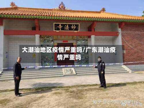 大潮汕地区疫情严重吗/广东潮汕疫情严重吗-第2张图片
