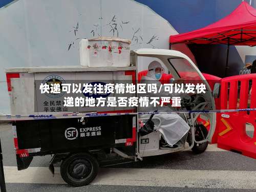快递可以发往疫情地区吗/可以发快递的地方是否疫情不严重-第1张图片
