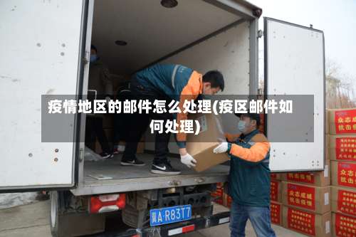 疫情地区的邮件怎么处理(疫区邮件如何处理)-第3张图片