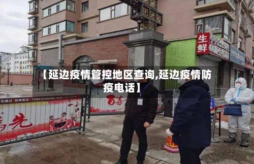 【延边疫情管控地区查询,延边疫情防疫电话】-第2张图片