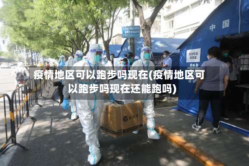 疫情地区可以跑步吗现在(疫情地区可以跑步吗现在还能跑吗)-第1张图片