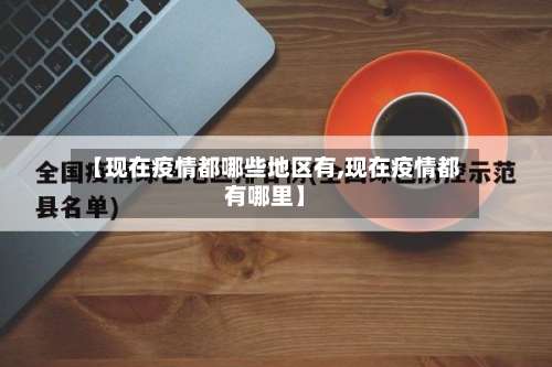 【现在疫情都哪些地区有,现在疫情都有哪里】-第3张图片