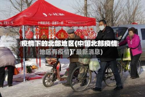 疫情下的北部地区(中国北部疫情)-第1张图片