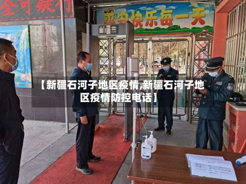 【新疆石河子地区疫情,新疆石河子地区疫情防控电话】-第1张图片