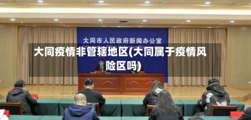 大同疫情非管辖地区(大同属于疫情风险区吗)-第2张图片