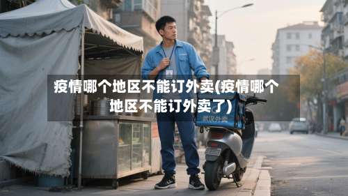 疫情哪个地区不能订外卖(疫情哪个地区不能订外卖了)-第1张图片