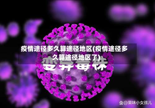 疫情途径多久算途径地区(疫情途径多久算途径地区了)-第1张图片