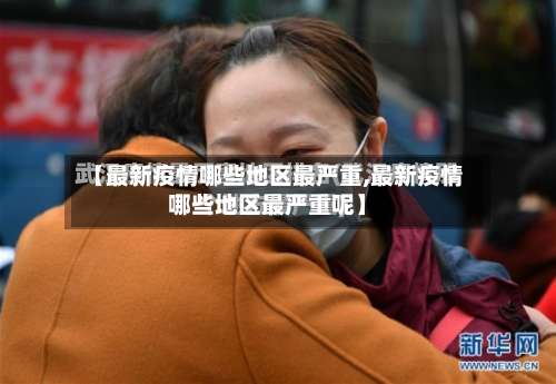 【最新疫情哪些地区最严重,最新疫情哪些地区最严重呢】-第1张图片