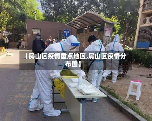【房山区疫情重点地区,房山区疫情分布图】-第1张图片