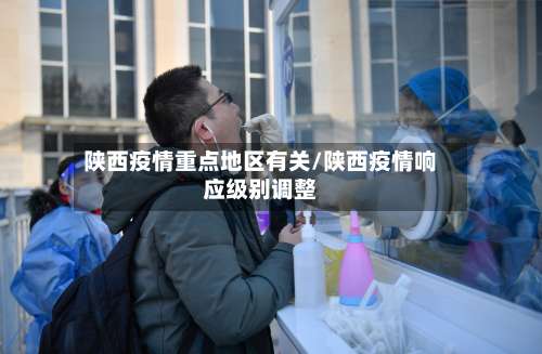 陕西疫情重点地区有关/陕西疫情响应级别调整-第3张图片