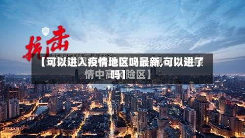【可以进入疫情地区吗最新,可以进了吗】-第1张图片