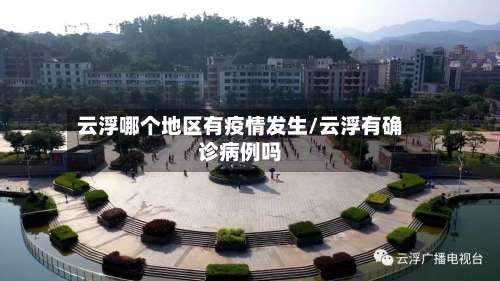 云浮哪个地区有疫情发生/云浮有确诊病例吗-第1张图片